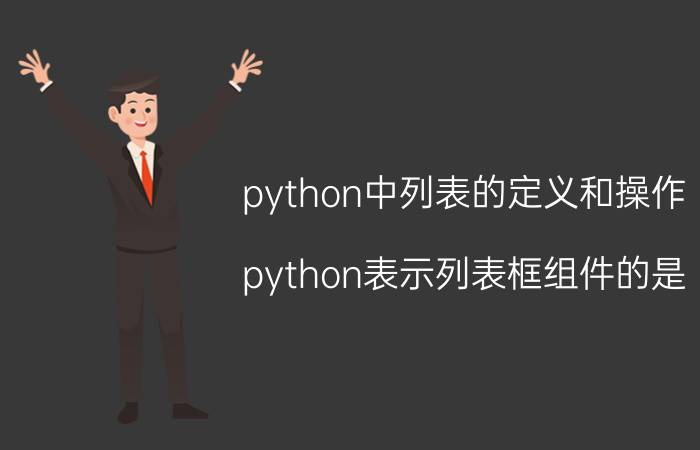 python中列表的定义和操作 python表示列表框组件的是？